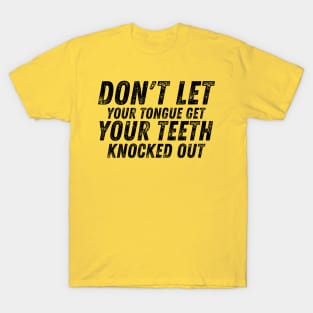 Don't let your Tongue get your Teeth knocked out T-Shirt